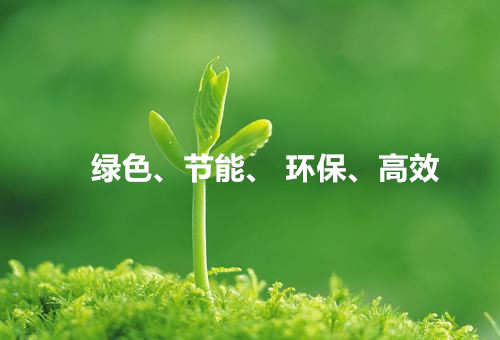 綠色、節(jié)能、環(huán)保、高效